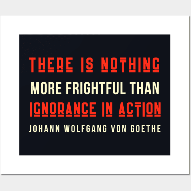 Johann Wolfgang von Goethe quote: There is nothing more frightful than ignorance in action. Wall Art by artbleed